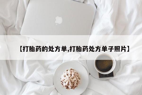 药流药怎么购买【打胎药的处方单,打胎药处方单子照片】