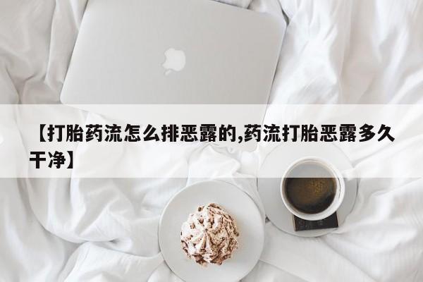 药流药怎么购买【打胎药流怎么排恶露的,药流打胎恶露多久干净】