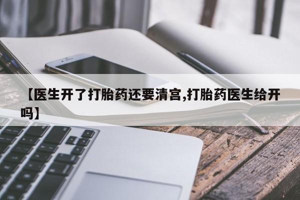 药流药怎么购买【医生开了打胎药还要清宫,打胎药医生给开吗】