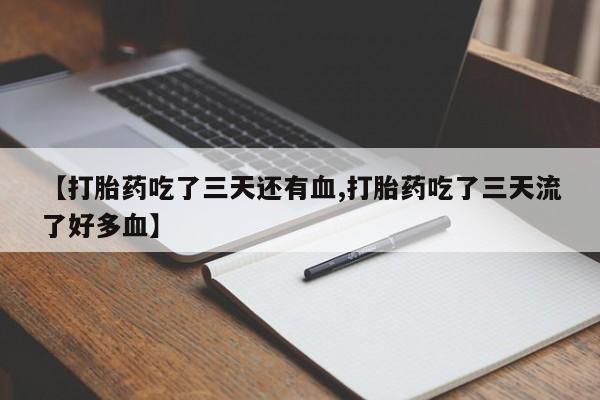 药流药怎么购买【打胎药吃了三天还有血,打胎药吃了三天流了好多血】