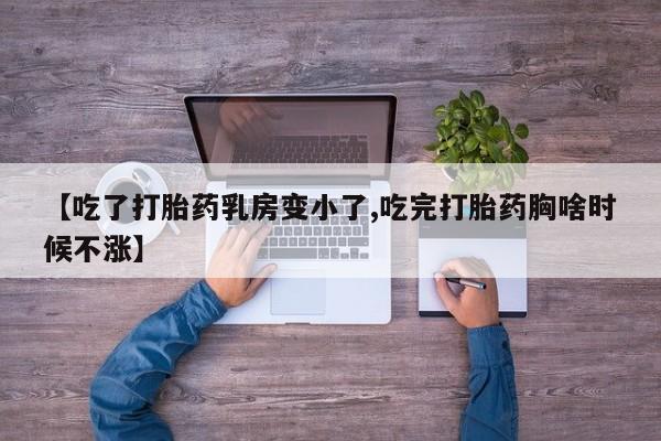 药流药怎么购买【吃了打胎药乳房变小了,吃完打胎药胸啥时候不涨】