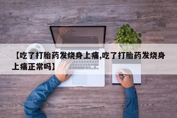 药流药怎么购买【吃了打胎药发烧身上痛,吃了打胎药发烧身上痛正常吗】