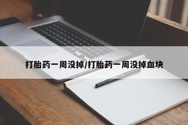 药流药怎么购买打胎药一周没掉/打胎药一周没掉血块