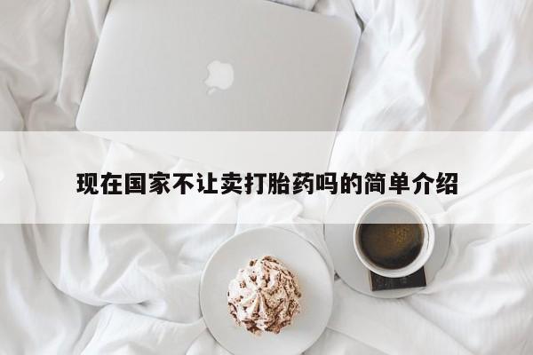 药流药怎么购买现在国家不让卖打胎药吗的简单介绍