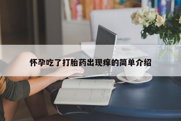 药流药怎么购买怀孕吃了打胎药出现痒的简单介绍