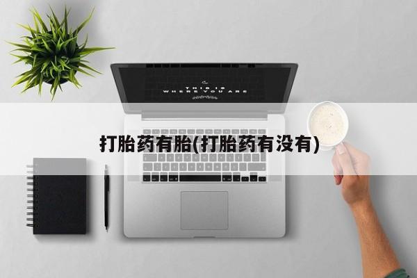 药流药怎么购买打胎药有胎(打胎药有没有)
