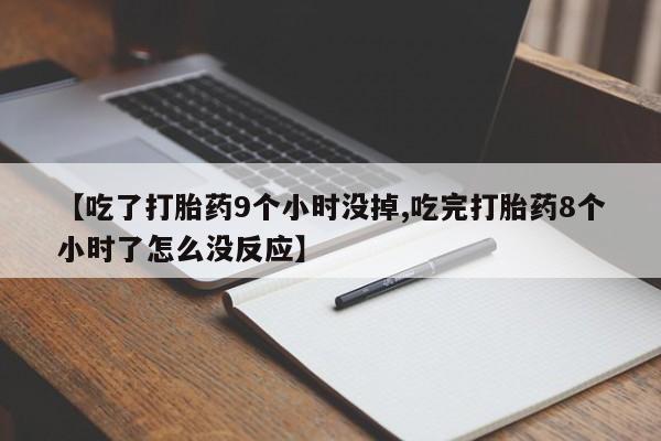 药流药怎么购买【吃了打胎药9个小时没掉,吃完打胎药8个小时了怎么没反应】