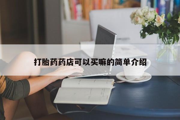 药流药怎么购买打胎药药店可以买嘛的简单介绍