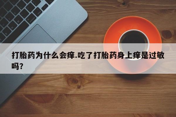 药流药怎么购买打胎药为什么会痒.吃了打胎药身上痒是过敏吗？