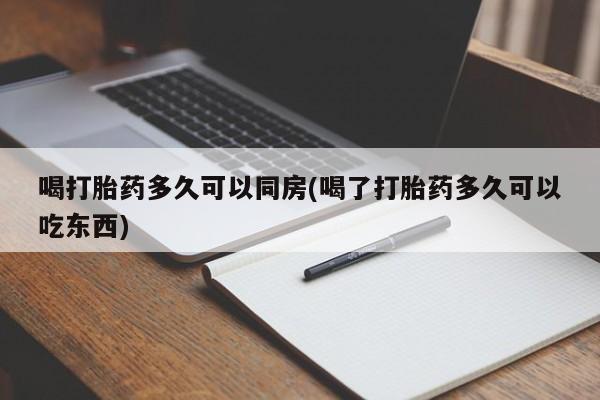 药流药怎么购买喝打胎药多久可以同房(喝了打胎药多久可以吃东西)