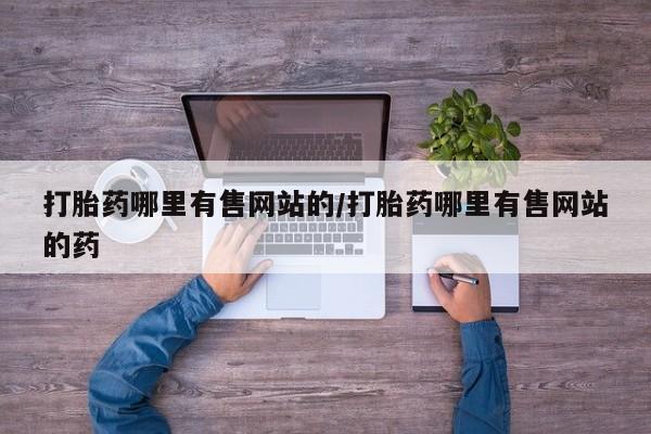 药流药怎么购买打胎药哪里有售网站的/打胎药哪里有售网站的药