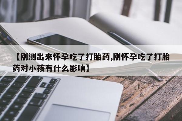 药流药怎么购买【刚测出来怀孕吃了打胎药,刚怀孕吃了打胎药对小孩有什么影响】