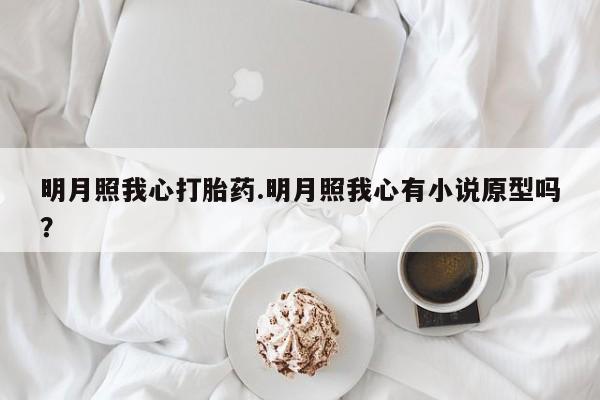 药流药怎么购买明月照我心打胎药.明月照我心有小说原型吗？