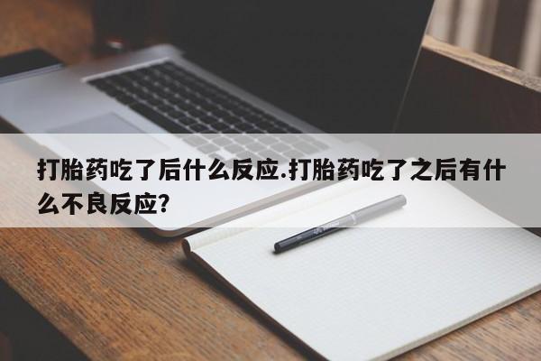 药流药怎么购买打胎药吃了后什么反应.打胎药吃了之后有什么不良反应？