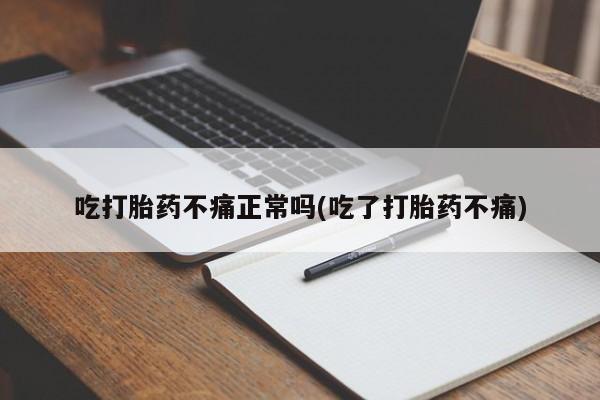 药流药怎么购买吃打胎药不痛正常吗(吃了打胎药不痛)