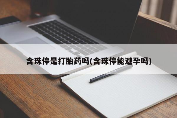 药流药怎么购买含珠停是打胎药吗(含珠停能避孕吗)