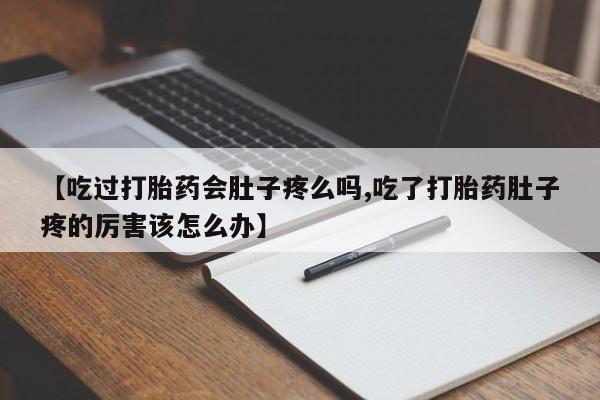 药流药怎么购买【吃过打胎药会肚子疼么吗,吃了打胎药肚子疼的厉害该怎么办】